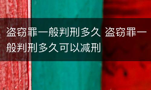 盗窃罪一般判刑多久 盗窃罪一般判刑多久可以减刑