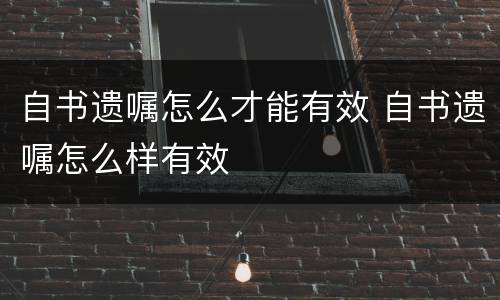 自书遗嘱怎么才能有效 自书遗嘱怎么样有效