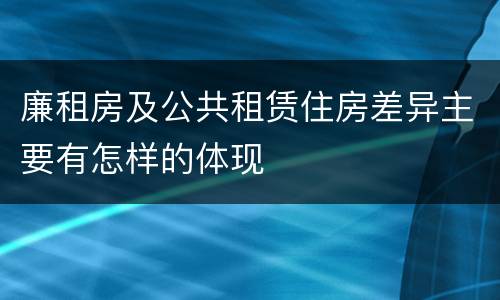 廉租房及公共租赁住房差异主要有怎样的体现