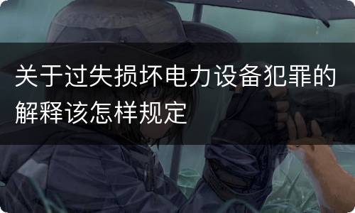 关于过失损坏电力设备犯罪的解释该怎样规定