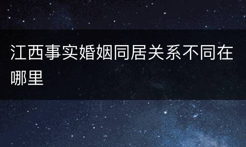 江西事实婚姻同居关系不同在哪里