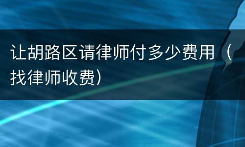 让胡路区请律师付多少费用（找律师收费）