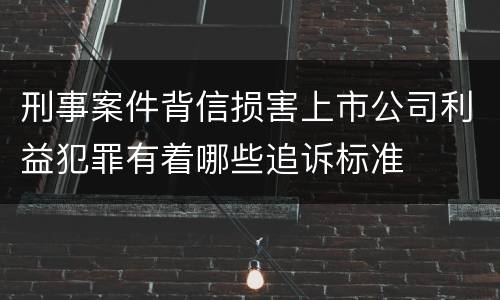 刑事案件背信损害上市公司利益犯罪有着哪些追诉标准