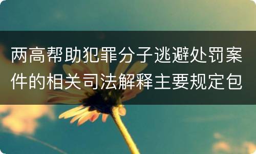 两高帮助犯罪分子逃避处罚案件的相关司法解释主要规定包括什么