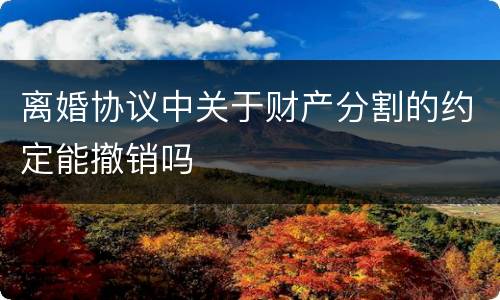 离婚协议中关于财产分割的约定能撤销吗