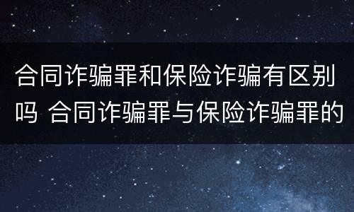 合同诈骗罪和保险诈骗有区别吗 合同诈骗罪与保险诈骗罪的区别