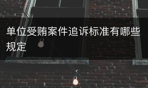 单位受贿案件追诉标准有哪些规定