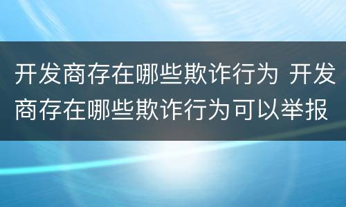 开发商存在哪些欺诈行为 开发商存在哪些欺诈行为可以举报