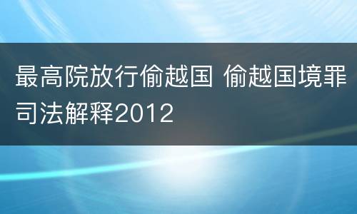 最高院放行偷越国 偷越国境罪司法解释2012