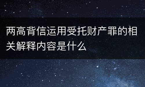 两高背信运用受托财产罪的相关解释内容是什么