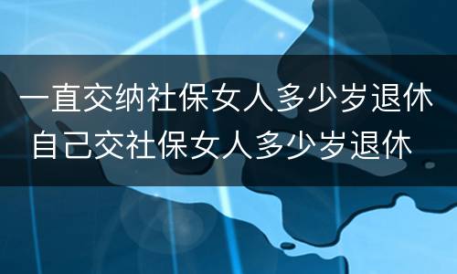 一直交纳社保女人多少岁退休 自己交社保女人多少岁退休