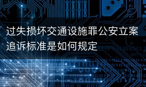 过失损坏交通设施罪公安立案追诉标准是如何规定