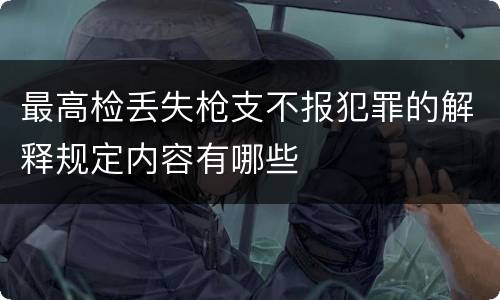 最高检丢失枪支不报犯罪的解释规定内容有哪些