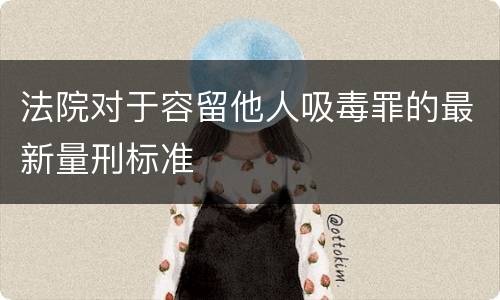 法院对于容留他人吸毒罪的最新量刑标准