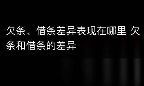 欠条、借条差异表现在哪里 欠条和借条的差异