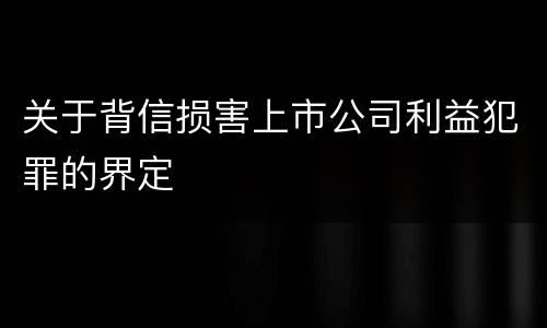 关于背信损害上市公司利益犯罪的界定