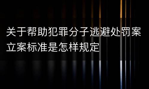关于帮助犯罪分子逃避处罚案立案标准是怎样规定