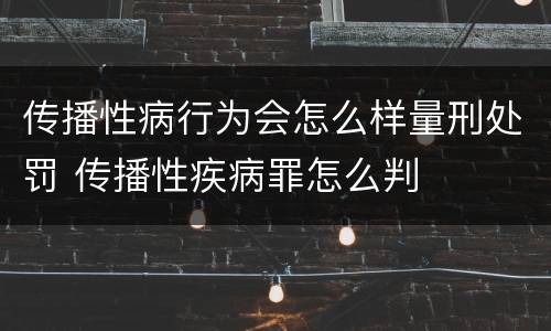 传播性病行为会怎么样量刑处罚 传播性疾病罪怎么判