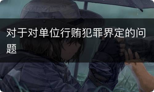 对于对单位行贿犯罪界定的问题