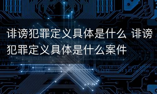 诽谤犯罪定义具体是什么 诽谤犯罪定义具体是什么案件