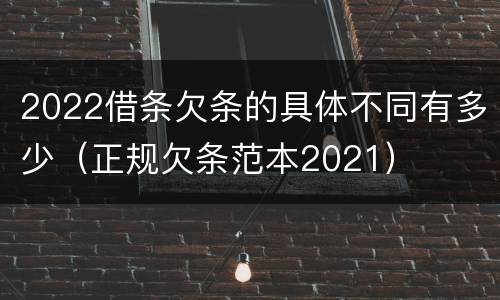 2022借条欠条的具体不同有多少（正规欠条范本2021）