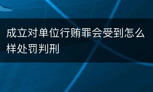 成立对单位行贿罪会受到怎么样处罚判刑