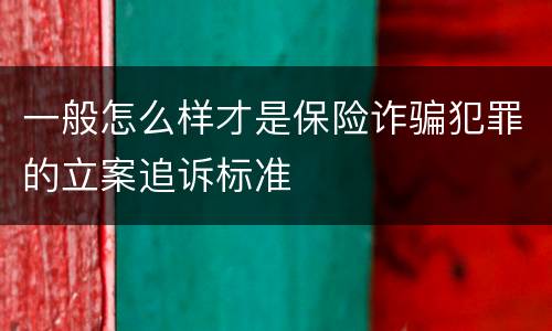 一般怎么样才是保险诈骗犯罪的立案追诉标准