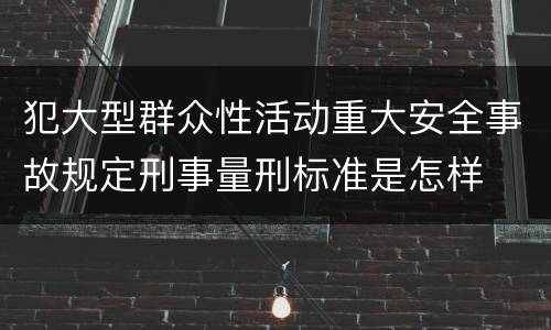犯大型群众性活动重大安全事故规定刑事量刑标准是怎样