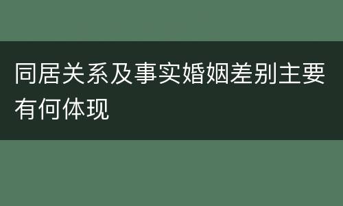 同居关系及事实婚姻差别主要有何体现