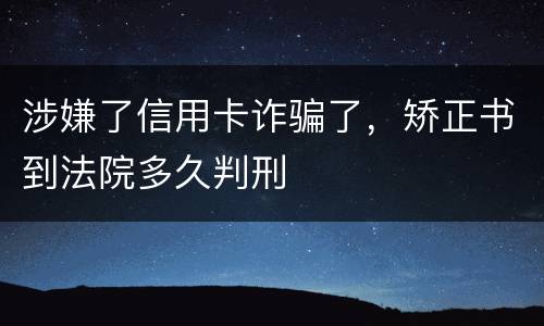 涉嫌了信用卡诈骗了，矫正书到法院多久判刑