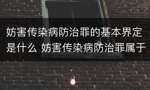 妨害传染病防治罪的基本界定是什么 妨害传染病防治罪属于哪一类罪