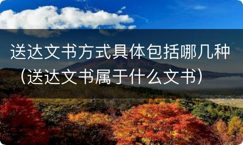 送达文书方式具体包括哪几种（送达文书属于什么文书）