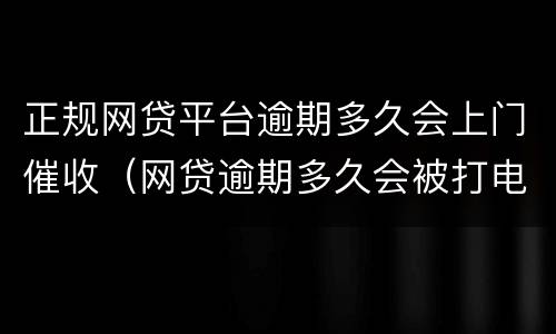 正规网贷平台逾期多久会上门催收（网贷逾期多久会被打电话催）