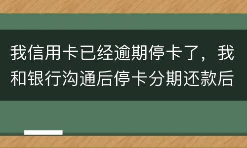 我信用卡已经逾期停卡了，我和银行沟通后停卡分期还款后再次逾期2个月，请问会怎么样