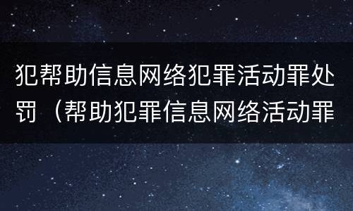 犯帮助信息网络犯罪活动罪处罚（帮助犯罪信息网络活动罪判多久）
