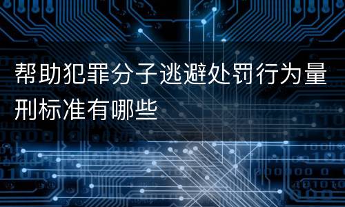 帮助犯罪分子逃避处罚行为量刑标准有哪些