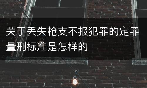 关于丢失枪支不报犯罪的定罪量刑标准是怎样的