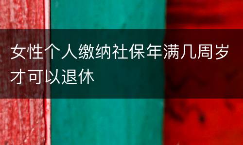 女性个人缴纳社保年满几周岁才可以退休