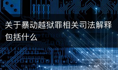 关于暴动越狱罪相关司法解释包括什么