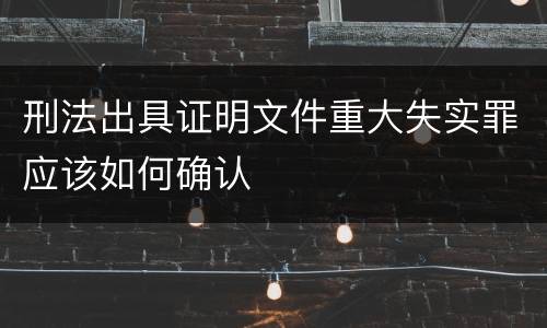 刑法出具证明文件重大失实罪应该如何确认