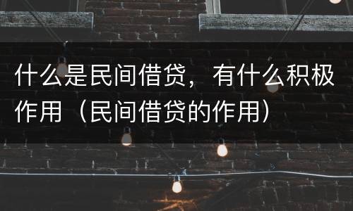 什么是民间借贷，有什么积极作用（民间借贷的作用）