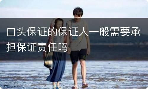 口头保证的保证人一般需要承担保证责任吗