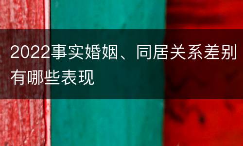 2022事实婚姻、同居关系差别有哪些表现