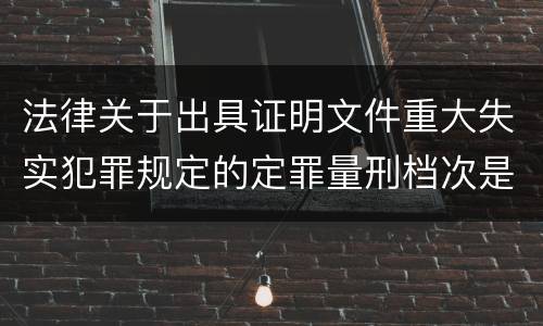 法律关于出具证明文件重大失实犯罪规定的定罪量刑档次是多少
