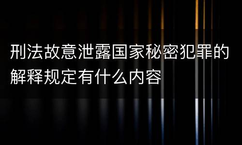 刑法故意泄露国家秘密犯罪的解释规定有什么内容