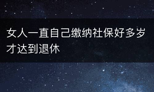 女人一直自己缴纳社保好多岁才达到退休