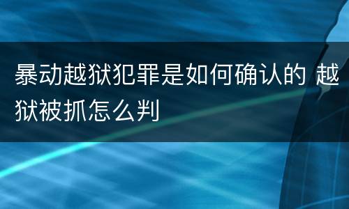 暴动越狱犯罪是如何确认的 越狱被抓怎么判