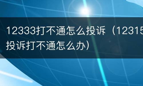 12333打不通怎么投诉（12315投诉打不通怎么办）
