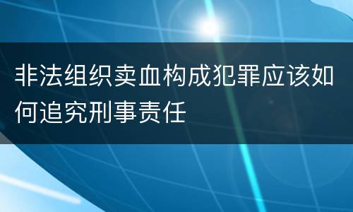 非法组织卖血构成犯罪应该如何追究刑事责任