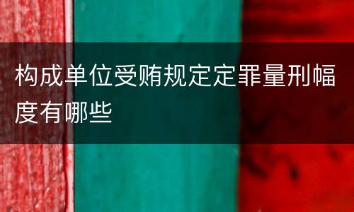 构成单位受贿规定定罪量刑幅度有哪些